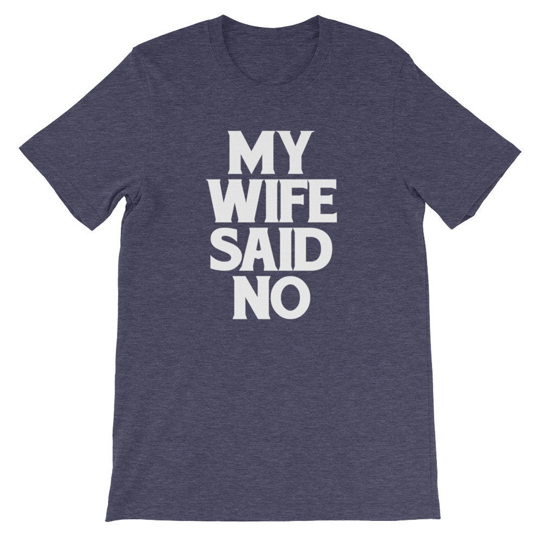 Funny Husband Shirt My Wife Said No T Shirt Funny Saying Etsy