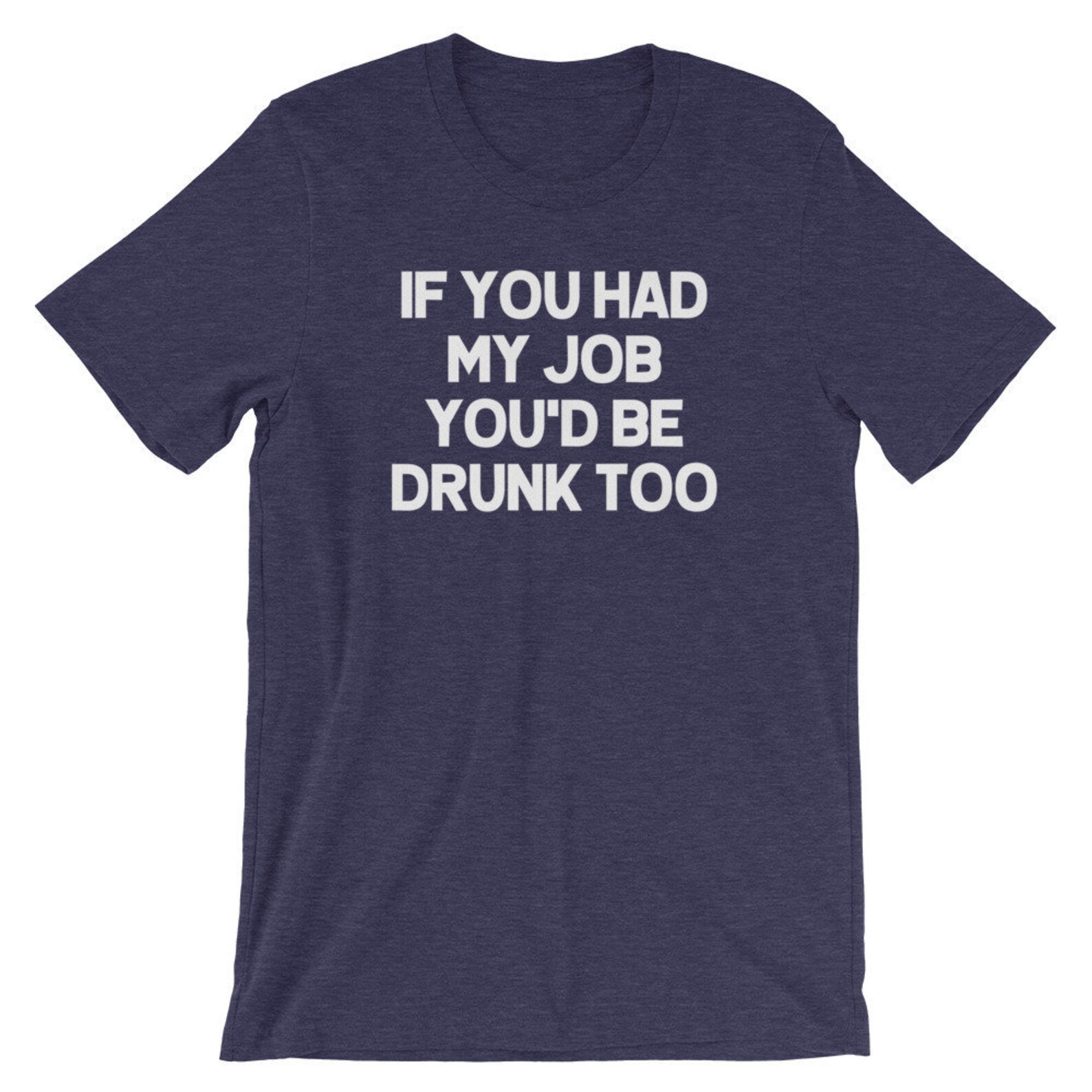 Funny Drinking Shirt If You Had My Job You'd Be Drunk Too Tshirt