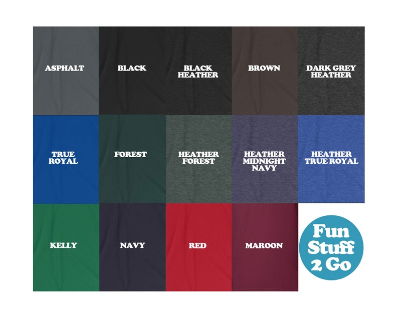 May include: A chart showing 15 different t-shirt colors with their names printed in white text. The colors include asphalt, black, black heather, brown, dark grey heather, true royal, forest, heather forest, heather midnight navy, kelly, navy, red, maroon, and heather true royal. The chart is labeled "Fun Stuff 2 Go" in the bottom right corner.