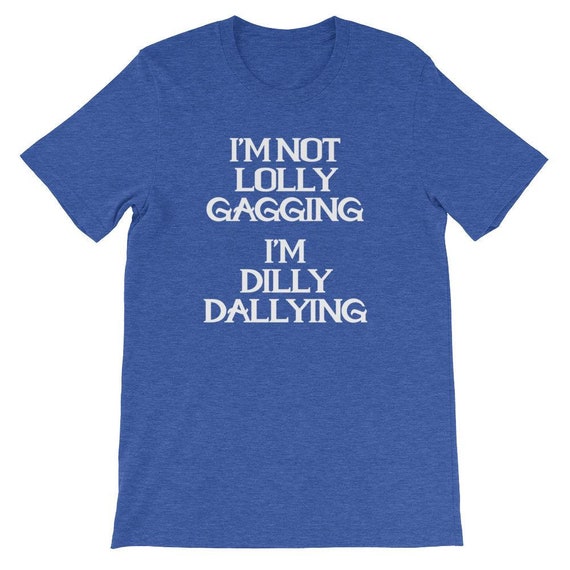  I'm Not Lollygagging, I'm Dilly-Dallying - Funny Lazy T-Shirt :  Clothing, Shoes & Jewelry