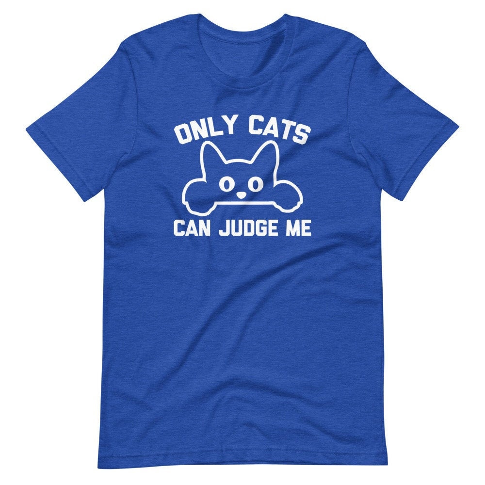 Funny Cat Shirt: Only Cats Can Judge Me 