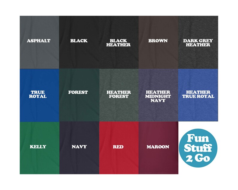 May include: A chart showing 15 different t-shirt colors with their names printed in white text. The colors include asphalt, black, black heather, brown, dark grey heather, true royal, forest, heather forest, heather midnight navy, kelly, navy, red, maroon, and heather true royal. The chart is labeled "Fun Stuff 2 Go" in the bottom right corner.