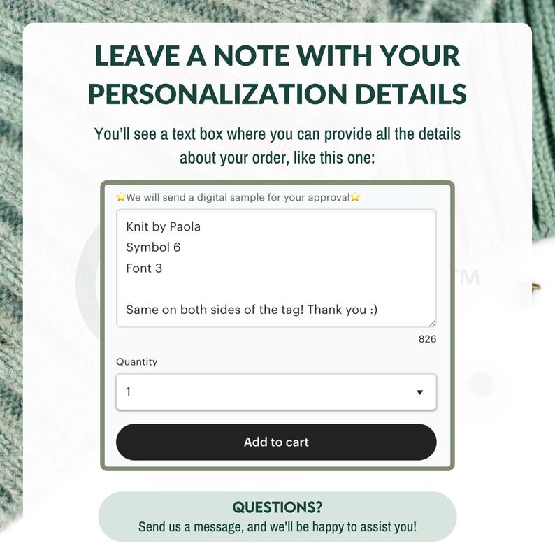 May include: A white text box with a black border on a green background. The text box has a heading that says "Leave a note with your personalization details". The text box also has a section that says "We will send a digital sample for your approval." and a section that says "Knit by Paola, Symbol 6, Font 3". The text box also has a section that says "Same on both sides of the tag! Thank you :)". The text box also has a section that says "Quantity" and a dropdown menu with the number "1" selected. The text box also has a button that says "Add to cart". The text box also has a section that says "Questions? Send us a message, and we'll be happy to assist you!"