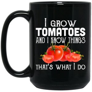 May include: Black coffee mug with a white design that says "I grow tomatoes and I know things that's what I do". The design also includes a red tomato illustration.