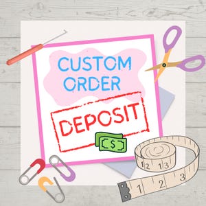 May include: A graphic with the words "CUSTOM ORDER" in blue and "DEPOSIT" in red. The graphic includes a money symbol, safety pins, scissors, a tape measure, and a crochet hook. The background is a light wood grain.
