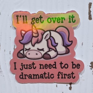 Holographic Sarcastic "I'll Get Over It, I Just Need to be Dramatic First" Unicorn Sticker