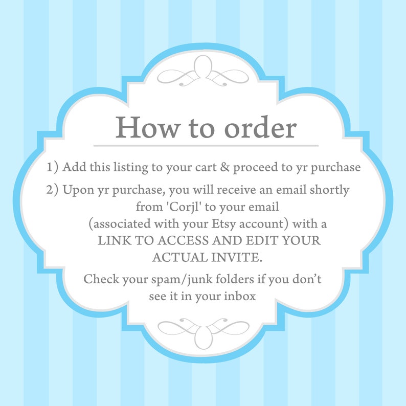 May include: Blue and white illustrated graphic with instructions on how to order a digital printable. The text reads: "How to order 1) Add this listing to your cart & proceed to yr purchase 2) Upon yr purchase, you will receive an email shortly from 'Corjl' to your email (associated with your Etsy account) with a LINK TO ACCESS AND EDIT YOUR ACTUAL INVITE. Check your spam/junk folders if you don't see it in your inbox"