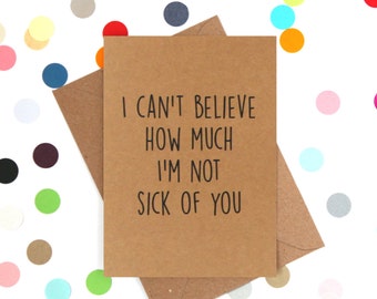 Funny Valentine's Day Card, Funny Anniversary Card, Funny Birthday Card. I can't believe how much I'm not sick of you.