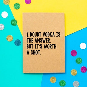Funny Birthday Card | I Doubt Vodka Is The Answer But It's Worth A Shot