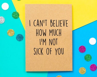 Funny Valentines Card | I can't believe how much I'm not sick of you.