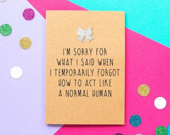 Funny apology card: I'm sorry for what I said when I temporarily forgot to act like a normal human
