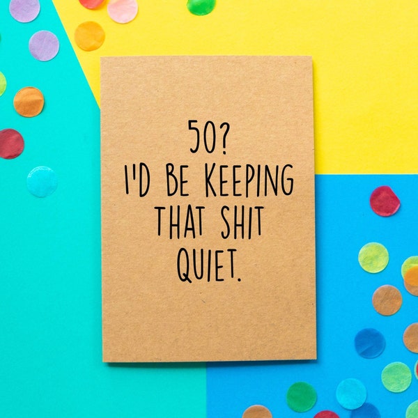 Funny 50th Birthday Card | 50? I'd be keeping that shit quiet