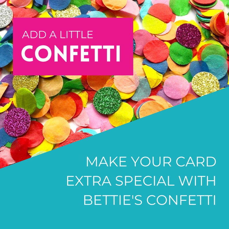 May include: A pink rectangle with the text "ADD A LITTLE CONFETTI" on top of a pile of colorful confetti. The text "MAKE YOUR CARD EXTRA SPECIAL WITH BETTIE'S CONFETTI" is on a turquoise background.