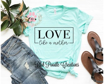 Love like a mother, Mom Tshirt, Mom Shirt, Mom Gift, Mom Shirts, Mothers Day Gift, Mama Shirt, Mom Tops, Mother Gifts, Love Mother, Tshirt