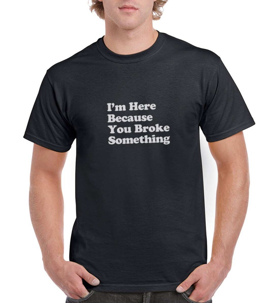 I'm Here Because You Broke Something Funny T-shirt or Tank - Etsy