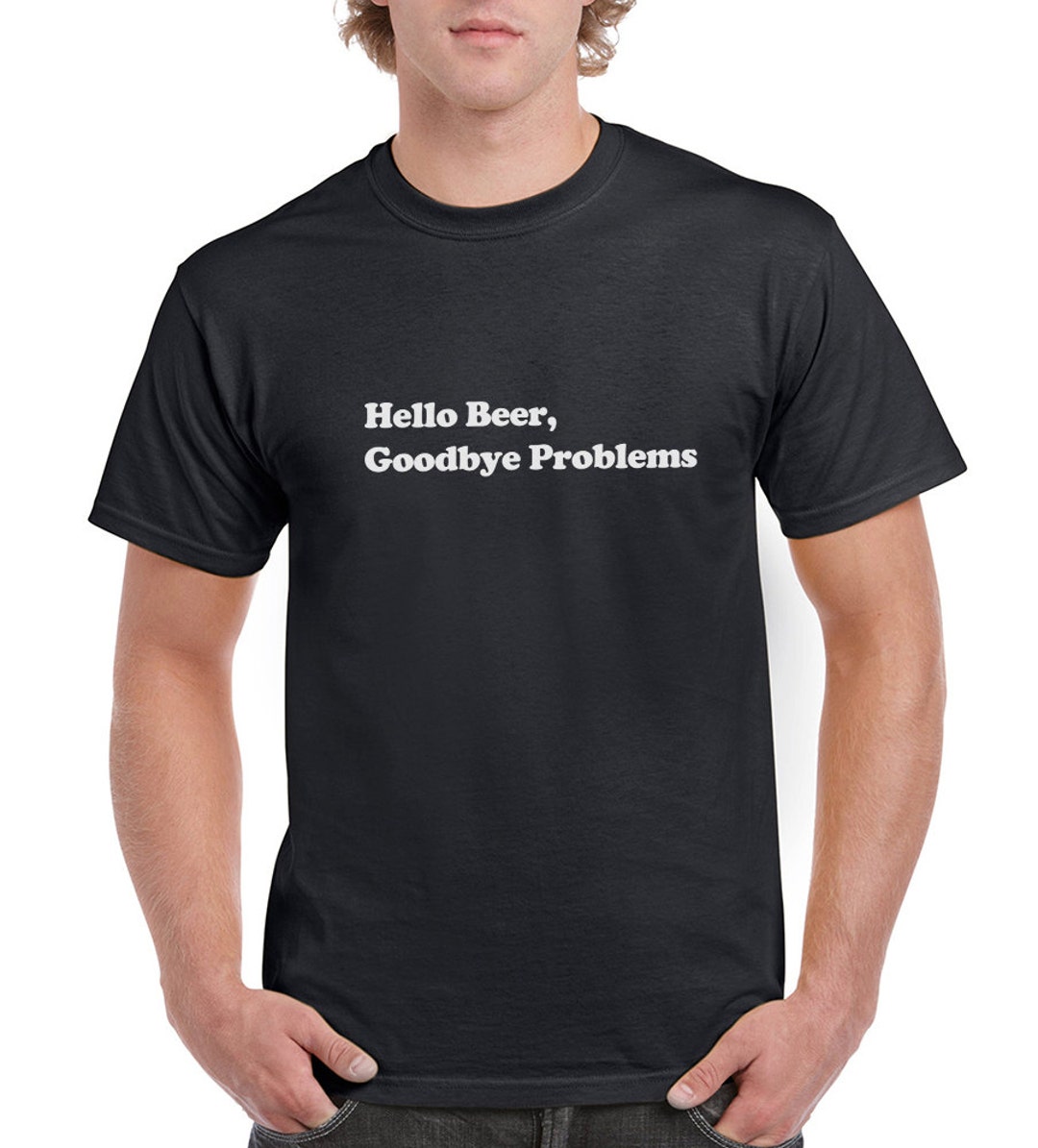 Hello Beer Goodbye Problems Funny T-shirt or Tank Gift - Etsy