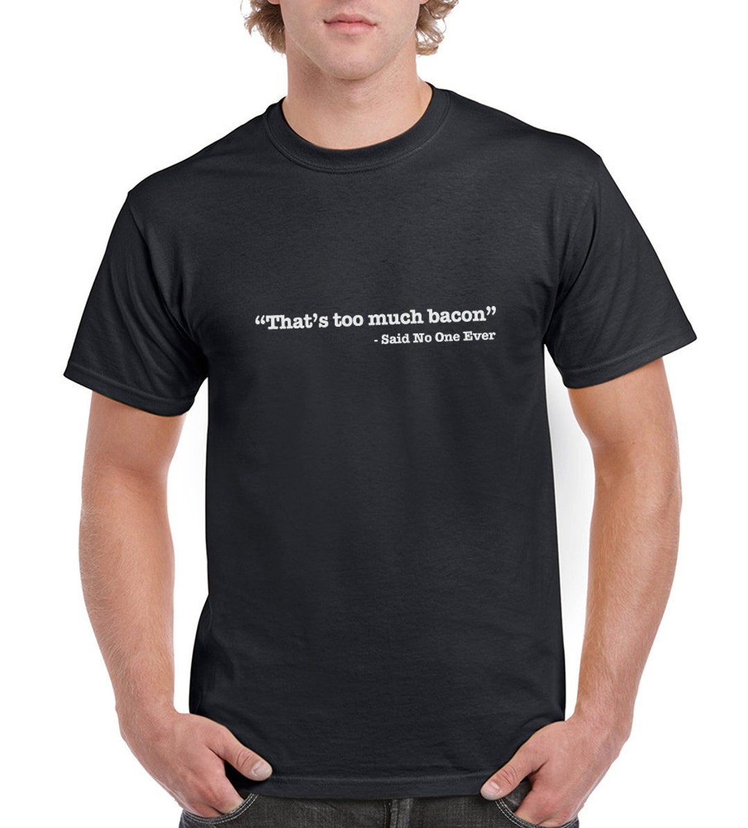 That's Too Much Bacon Said No One Ever Funny T-shirt or - Etsy