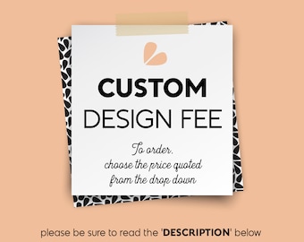 Custom Design Fee • Choose the price quoted from the drop Down Menu