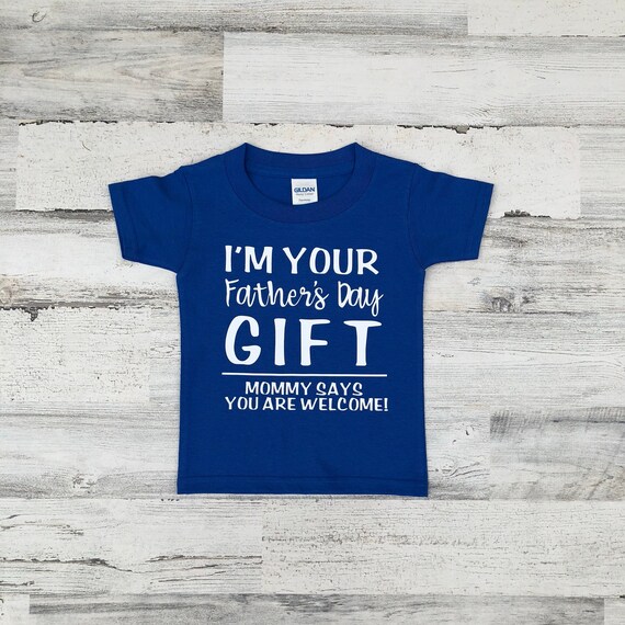 Kids I'm Your Father's Day Gift Mom Says You're Welcome T-Shirt Kids I'm Your Father's Day Gift Mom Says You're Welcome T-Shirt