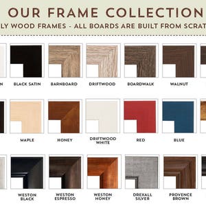 May include: A collection of 18 different wood picture frames, each with a unique color and style. The frames are all made from scratch and are available in a variety of sizes. The frame styles include: White Satin, Black Satin, Barnboard, Driftwood, Boardwalk, Walnut, Espresso, Plank, Maple, Honey, Driftwood White, Red, Blue, Antique Gold, Torino Silver, Weston Black, Weston Espresso, Weston Honey, Drexall Silver, Provence Brown, and Provence Black.