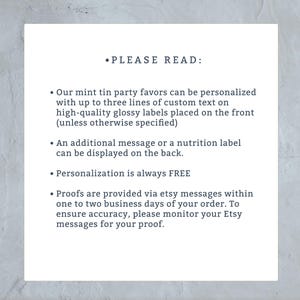 May include: Text on a white background with the heading "PLEASE READ:"  The text explains that mint tin party favors can be personalized with up to three lines of custom text on high-quality glossy labels placed on the front. An additional message or a nutrition label can be displayed on the back. Personalization is always FREE. Proofs are provided via Etsy messages within one to two business days of your order. To ensure accuracy, please monitor your Etsy messages for your proof.