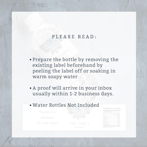 May include: White paper with text that reads "PLEASE READ: Prepare the bottle by removing the existing label...A proof will arrive in your inbox...Water Bottles Not Included."