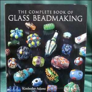 The Complete Book of Glass Beadmaking by Kimberley Adams - Techniques, Instructions & Examples for Basic to Advanced Skill Levels