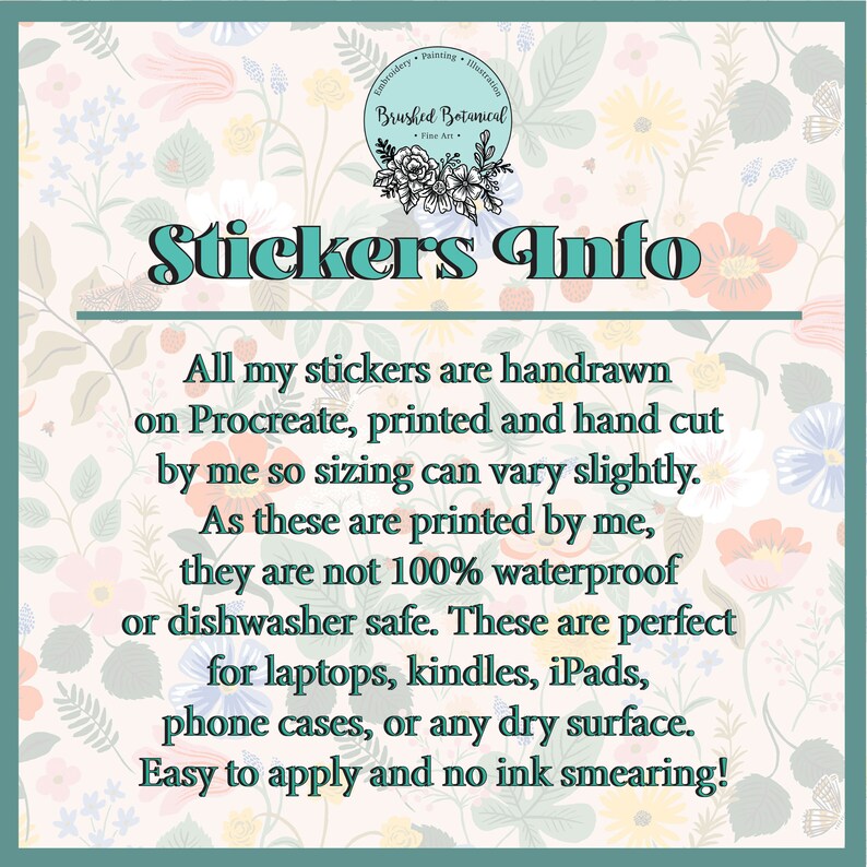 May include: An informational graphic with the text "Stickers Info" in a teal font. The text describes the stickers as hand-drawn, printed, and hand-cut, with a floral background. The stickers are not waterproof or dishwasher safe.