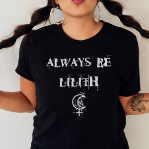 Always be Lilith Dark Goddess Energy Shirt Feminist Tee Witchy Aesthetic Tshirt Pagan Feminine Mystical Witchcraft Occult Magic Grunge Style