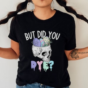 May include: Black t-shirt with a skull graphic and the text "But did you dye?"  The skull is filled with colorful Easter eggs.