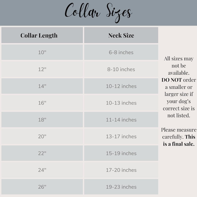 May include: A chart showing collar sizes for dogs, with collar length in inches on the left and neck size in inches on the right. The chart includes sizes from 10 to 26 inches in collar length and 6-8 to 19-23 inches in neck size. The text also includes a note that all sizes may not be available and to not order a smaller or larger size if your dog's correct size is not listed. It also states that you should measure carefully as this is a final sale.