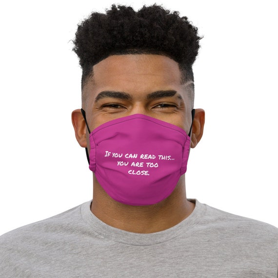 if you are too close...Premium face mask