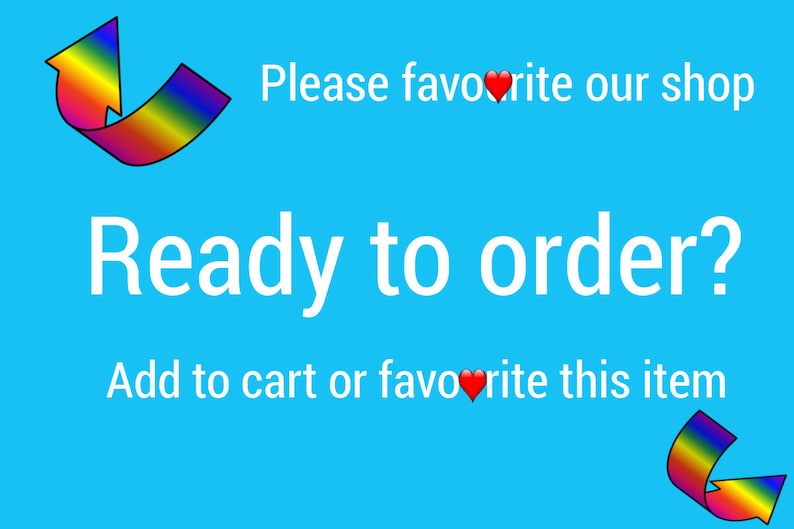May include: A blue background with a rainbow arrow pointing upwards and the text "Please favorite our shop". Below that is the text "Ready to order?" and "Add to cart or favorite this item" with a red heart icon. Another rainbow arrow points to the right.
