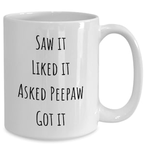 May include: White ceramic mug with a curved handle. The mug features black text that reads "SAW IT, LIKED IT, ASKED PEEPAW, GOT IT". The mug is designed for hot beverages.