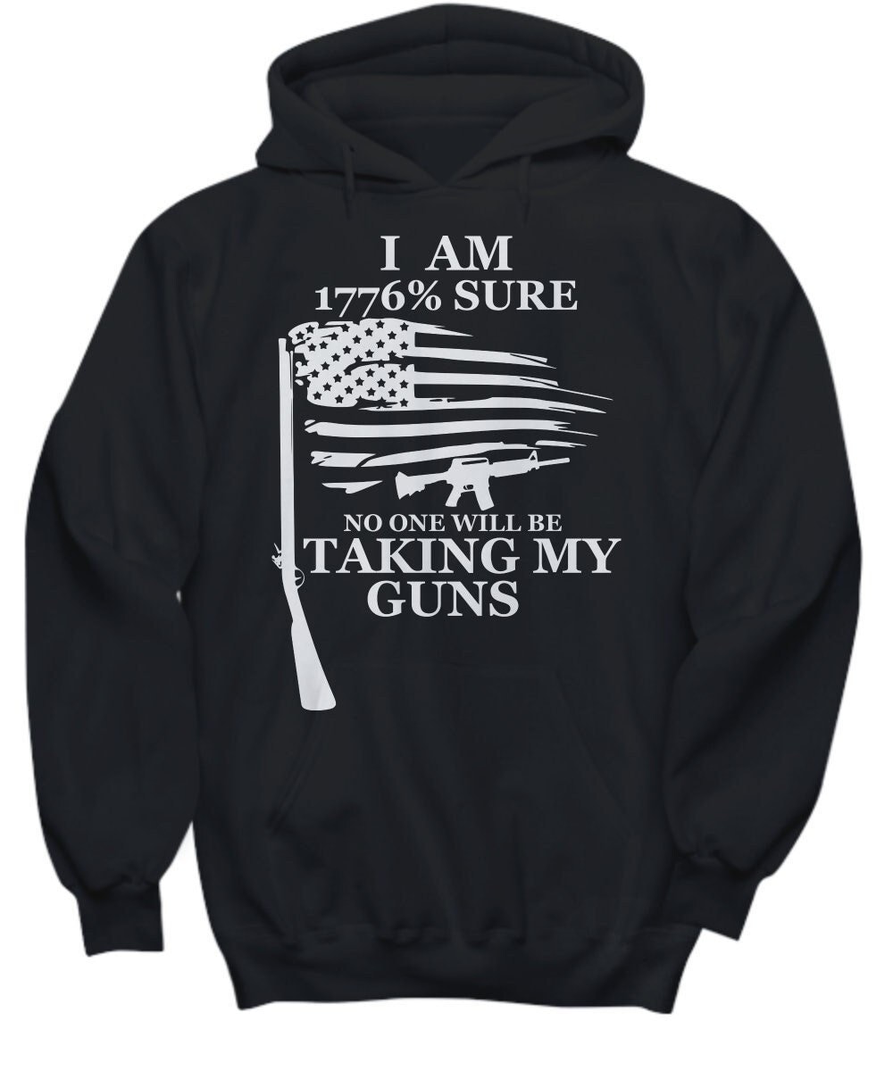 2nd Amendment Rights Hoodie, I am 1776% Sure No One Will Be Taking Taking My Guns, Shirts for Gun Enthusiasts, Weapons Gun Lover