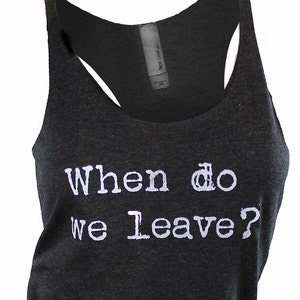 funny workout shirt. graphic tees for women. when do we leave. sassy t shirts.  printed tees. gym tank top. workout tank. funny gym tanks.