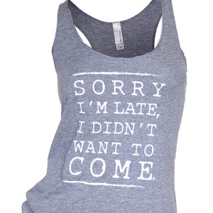 sorry i&#39;m late i didn&#39;t want to come. sorry im late i didnt want to come shirt. sorry i&#39;m late shirt. i didn&#39;t want to come. funny tanks