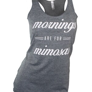 May include: Gray tank top with white text that reads "mornings are for mimosas".