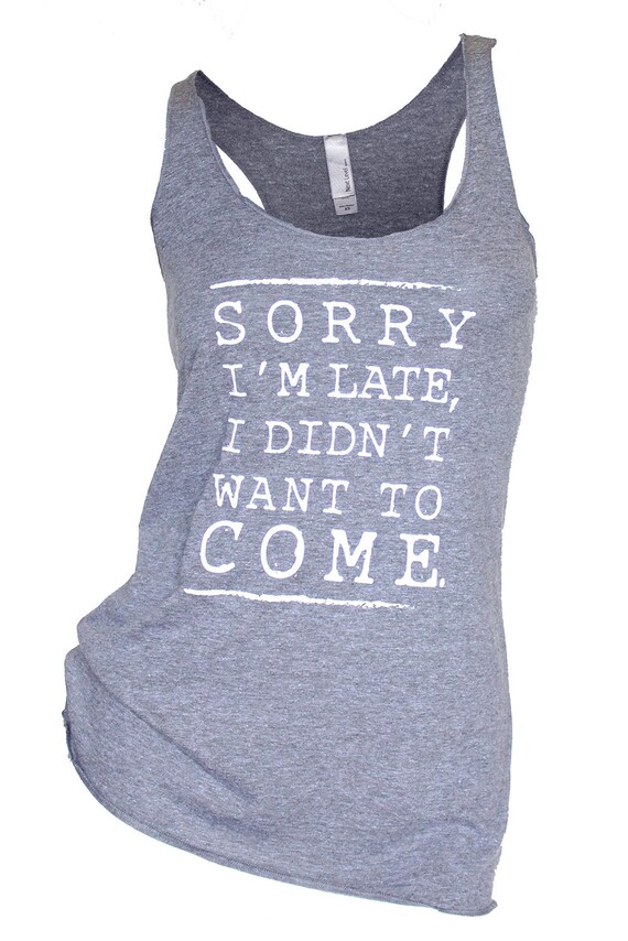 sorry i'm late i didn't want to come. sorry im late i didnt want to come shirt. sorry i'm late shirt. i didn't want to come. funny tanks