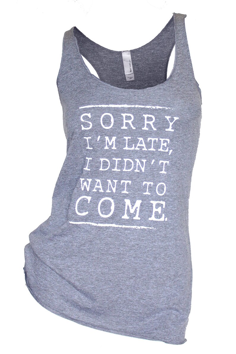May include: Gray tank top with the text "SORRY I'M LATE, I DIDN'T WANT TO COME." printed in white.