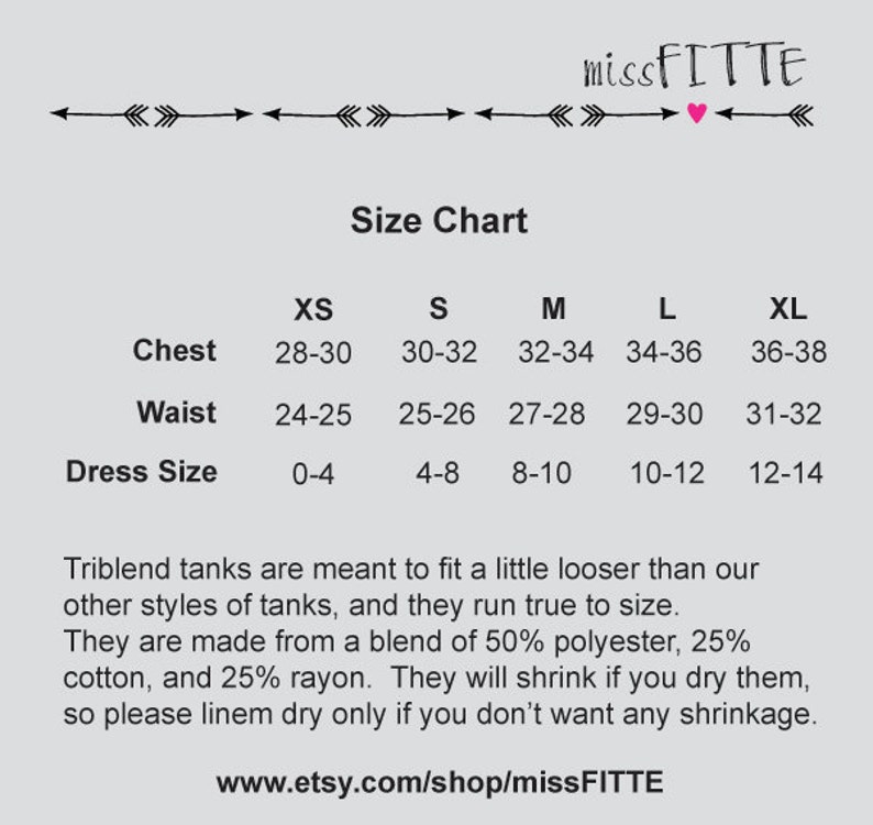 May include: Size chart for triblend tank tops with measurements in inches for chest, waist, and dress size. The chart includes sizes XS, S, M, L, and XL. The text states that triblend tanks are meant to fit a little looser than other styles of tanks and run true to size. The tanks are made from a blend of 50% polyester, 25% cotton, and 25% rayon. The text also states that the tanks will shrink if you dry them, so please line dry only if you don't want any shrinkage. The text includes the website address www.etsy.com/shop/missFITTE.