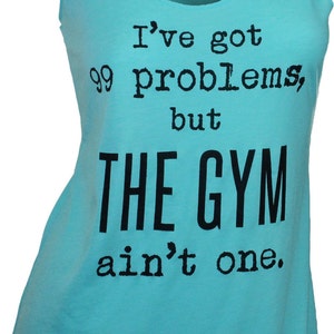 May include: A turquoise tank top with the text "I've got 99 problems, but the gym ain't one."
