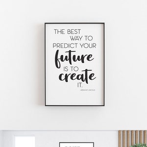 May include: Black and white motivational quote poster with a black frame. The quote reads "The best way to predict your future is to create it." - Abraham Lincoln.