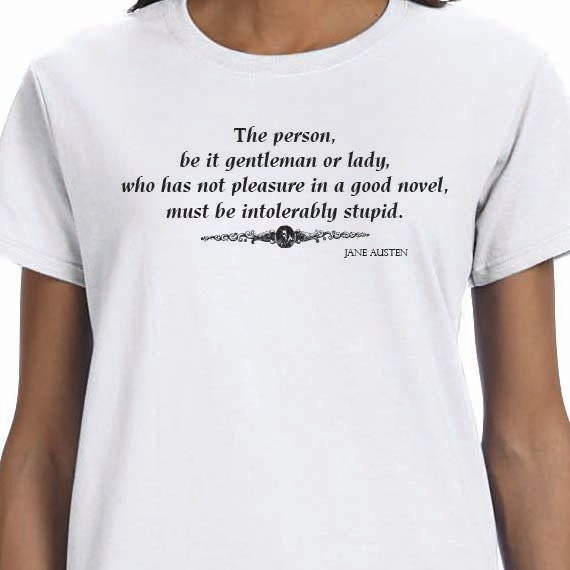 Jane Austen quote, The person, be it gentleman or lady,who has not pleasure in a good novel, must be intolerably stupid, 100% Cotton T-Shirt