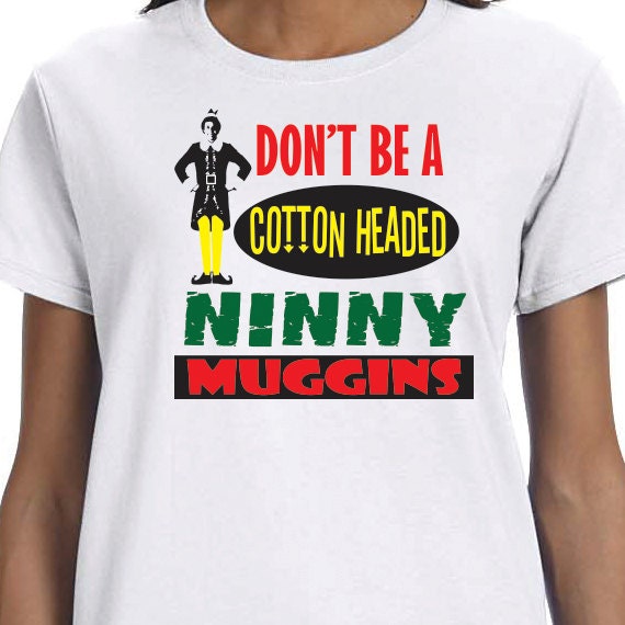 Don't Be A Cotton Headed Ninny Muggins T-shirt, Elf T-Shirt, 100% Cotton T-shirt, Funny Saying Printed, Christmas Gift, Christmas Present