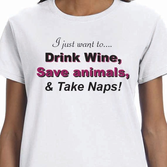 I just want to drink wine save animals & take naps T-shirt, Funny Saying T-shirt  Printed Unisex or Ladies 100% Cotton Gift T-Shirt