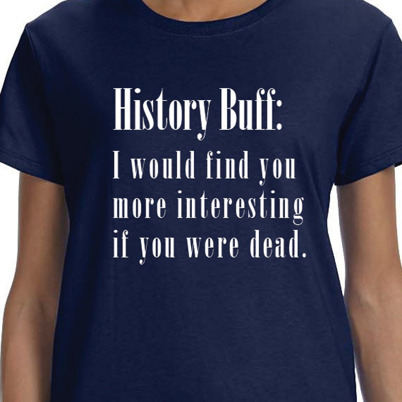 History Buff History Buff Funny Quote Funny Saying Printed