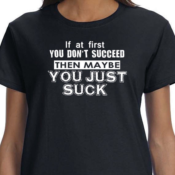 If At First You Don't Succeed Then Maybe You Just Suck, Gift T-shirt, Funny Printed T-shirt, 100% Cotton T-shirt.