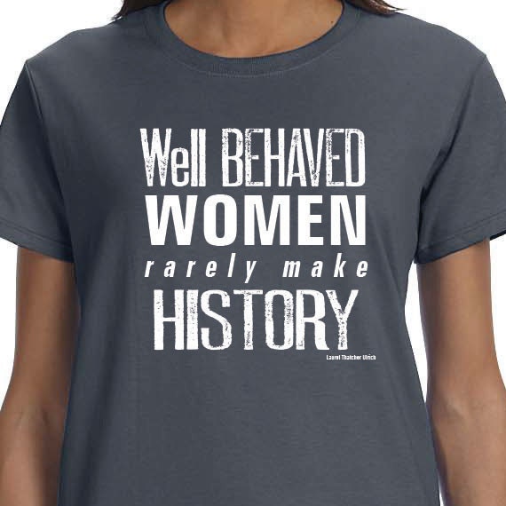 Well Behaved Women Rarely Make History, activism t-shirt, T-shirt Printed Unisex or Ladies 100% Cotton Gift T-Shirt