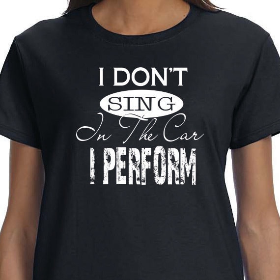 I Don't Sing In The Car I Perform, Funny Printed T-shirt, Performer Gift T-shirt, 100% Cotton T-shirt.